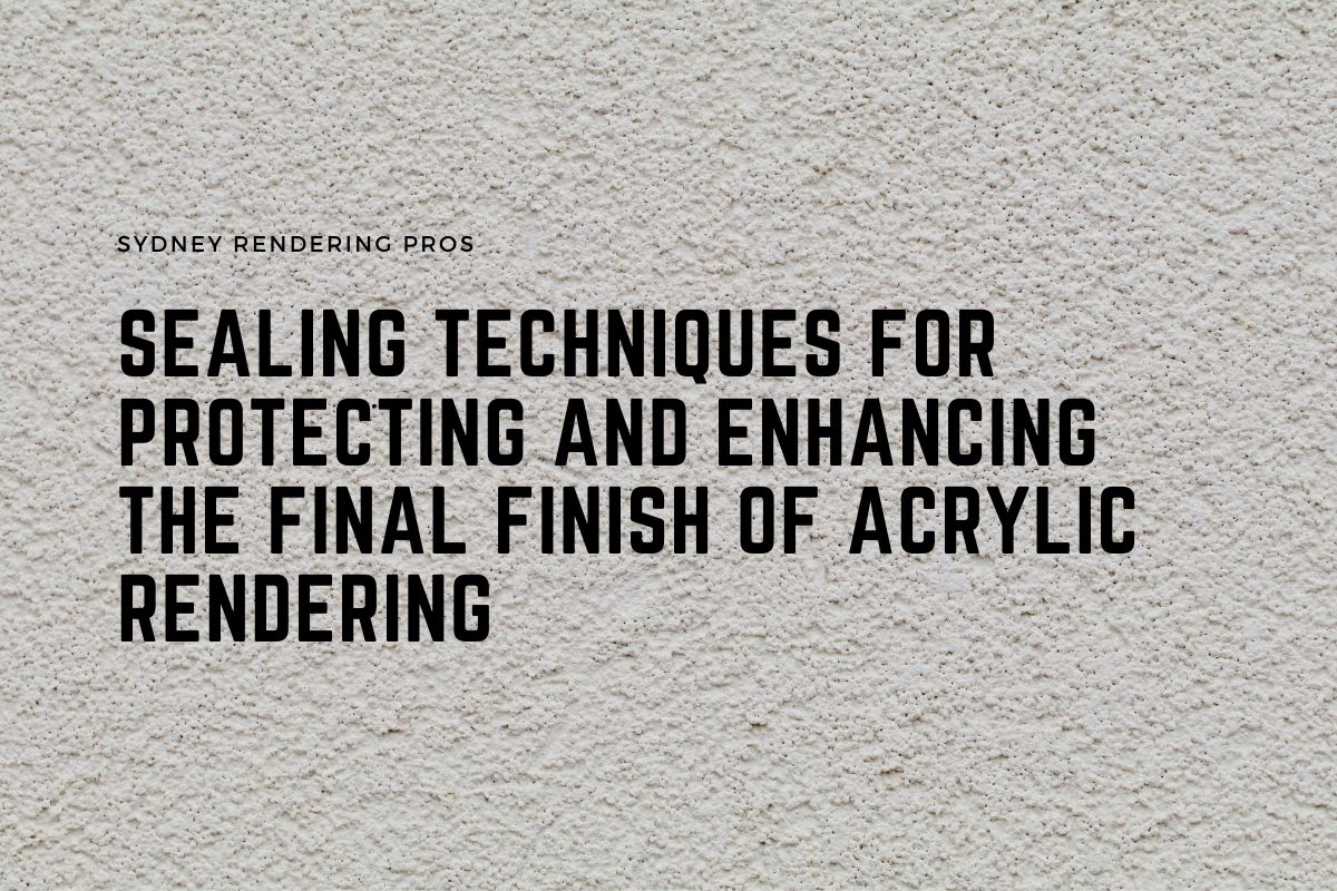 Sealing Techniques for Protecting and Enhancing the Final Finish of Acrylic Rendering